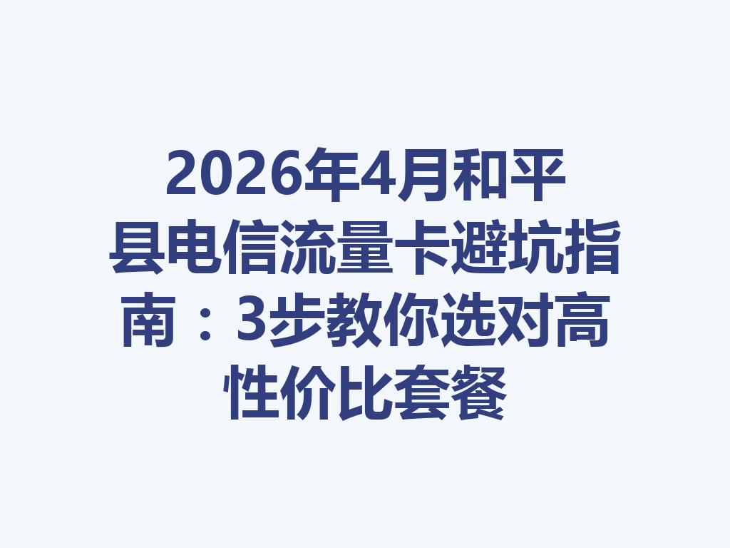 2026年4月和平县电信流量卡避坑指南：3步教你选对高性价比套餐