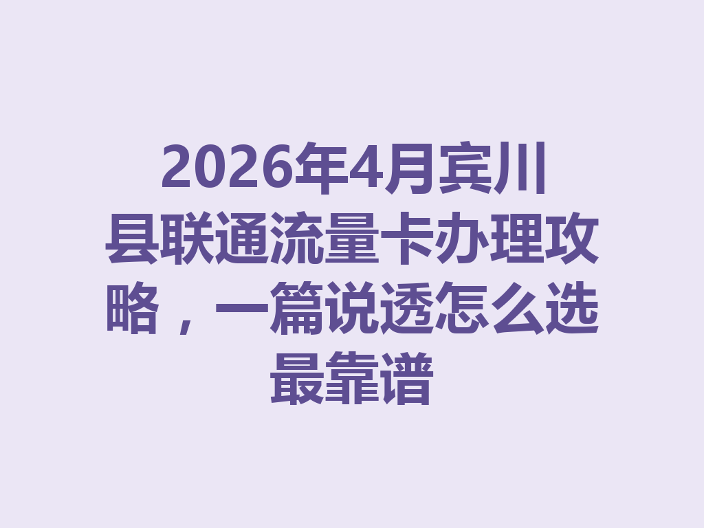 2026年4月宾川县联通流量卡办理攻略，一篇说透怎么选最靠谱