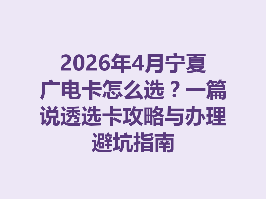 2026年4月宁夏广电卡怎么选？一篇说透选卡攻略与办理避坑指南