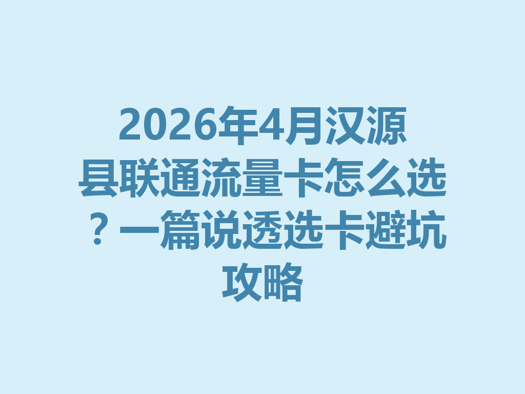 2026年4月汉源县联通流量卡怎么选？一篇说透选卡避坑攻略