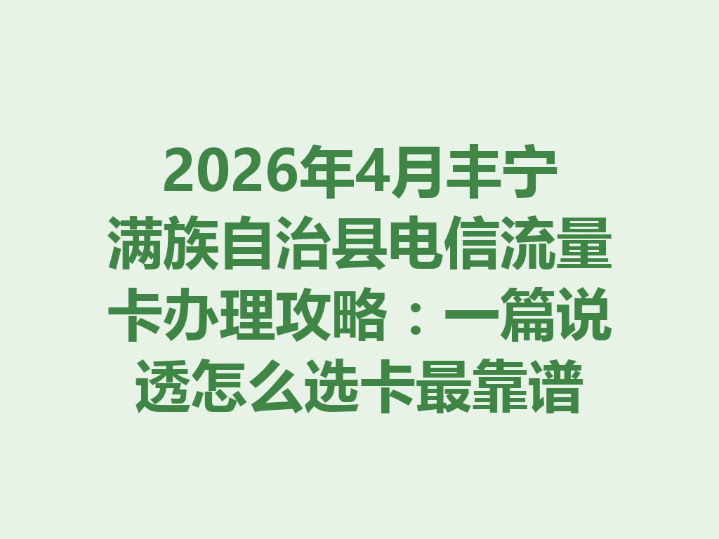 2026年4月丰宁满族自治县电信流量卡办理攻略：一篇说透怎么选卡最靠谱