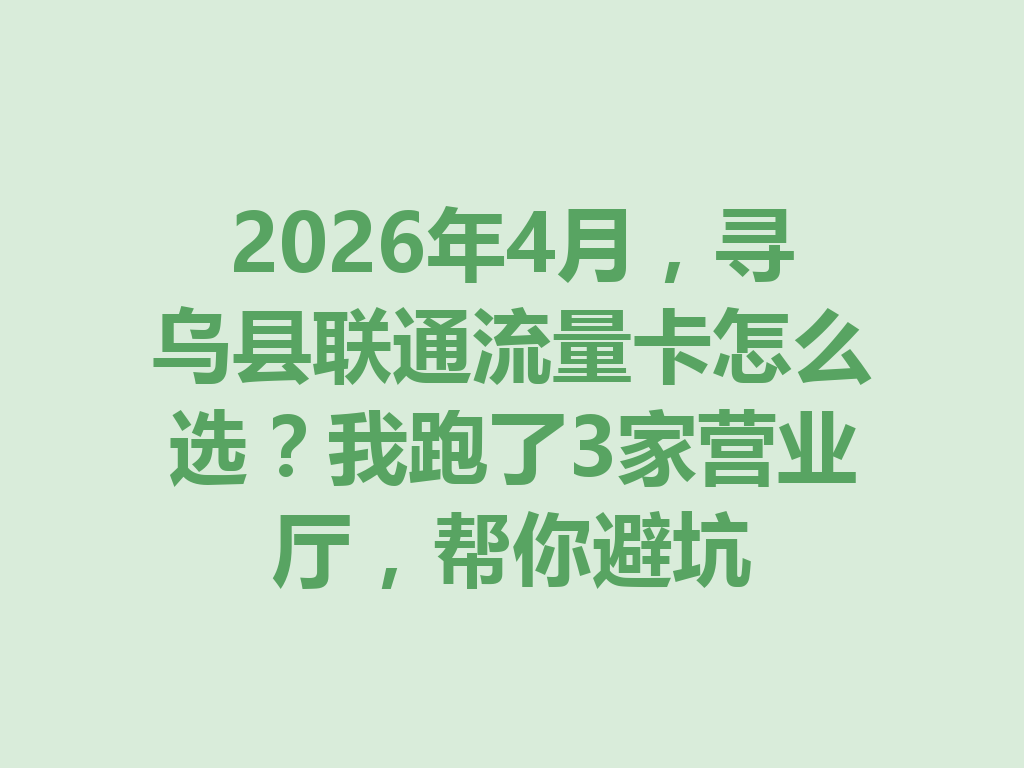 2026年4月，寻乌县联通流量卡怎么选？我跑了3家营业厅，帮你避坑