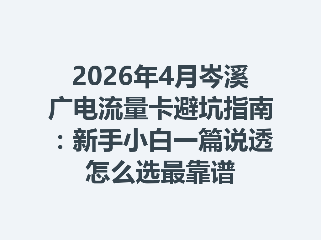 2026年4月岑溪广电流量卡避坑指南：新手小白一篇说透怎么选最靠谱