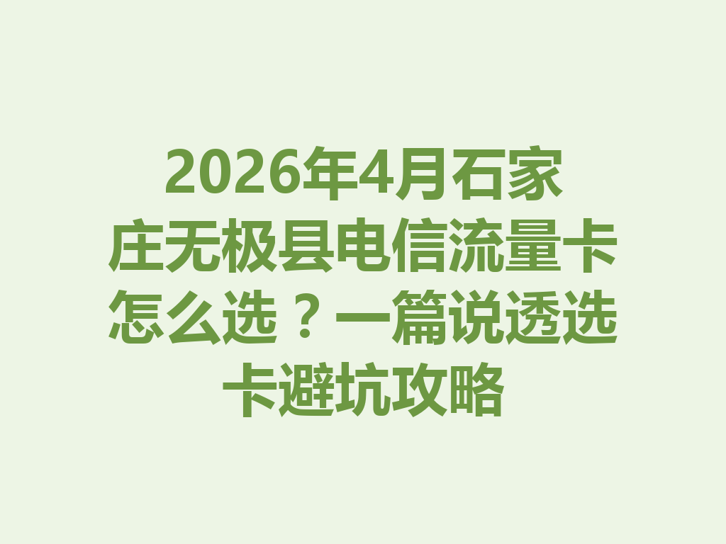 2026年4月石家庄无极县电信流量卡怎么选？一篇说透选卡避坑攻略