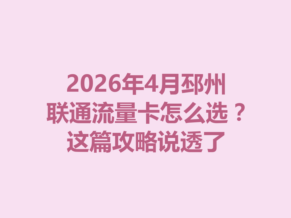 2026年4月邳州联通流量卡怎么选？这篇攻略说透了