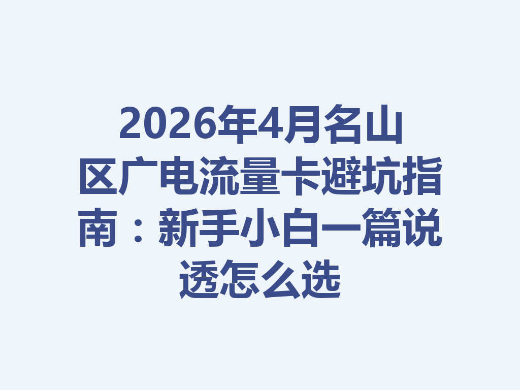 2026年4月名山区广电流量卡避坑指南：新手小白一篇说透怎么选