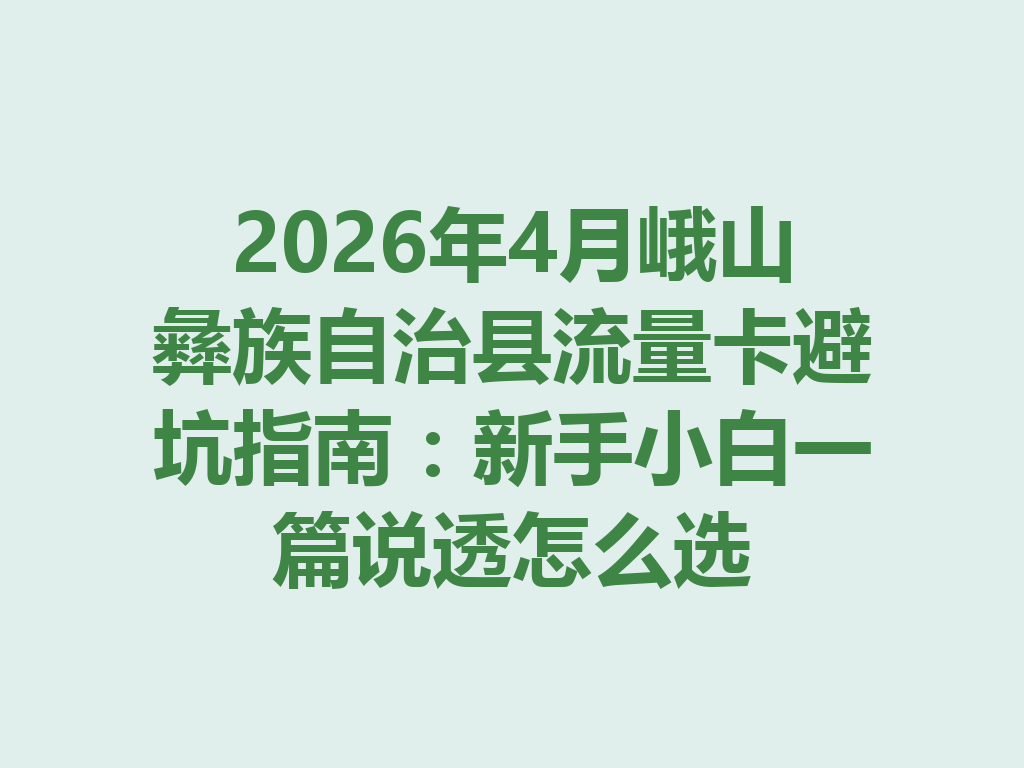 2026年4月峨山彝族自治县流量卡避坑指南：新手小白一篇说透怎么选