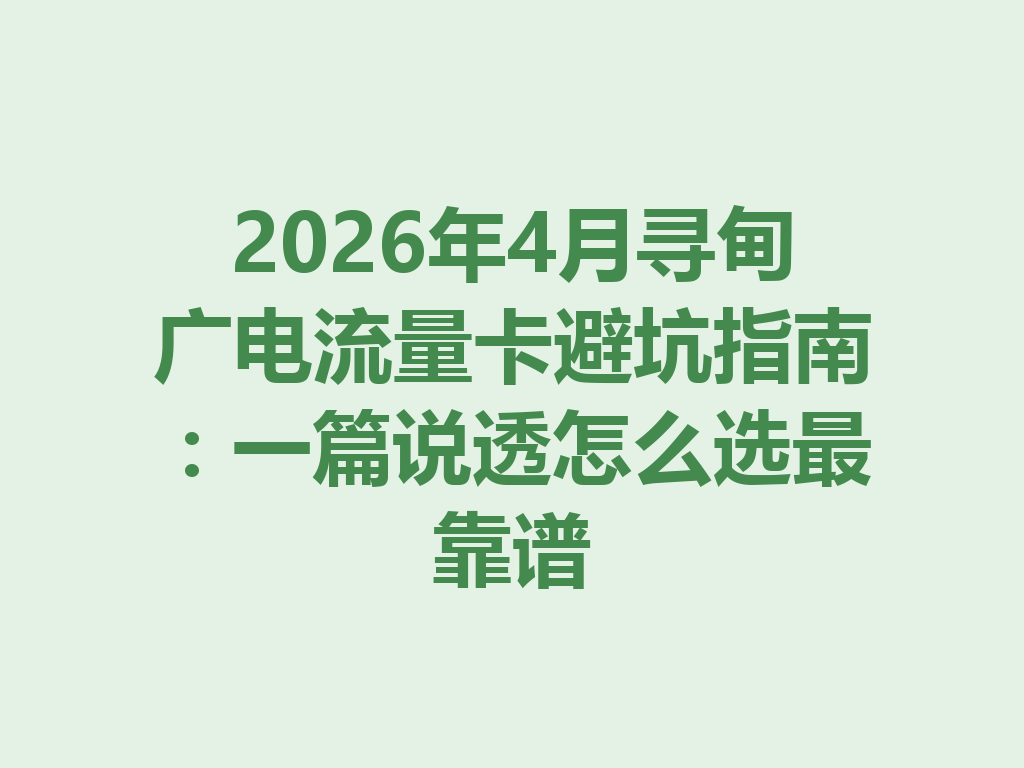 2026年4月寻甸广电流量卡避坑指南：一篇说透怎么选最靠谱