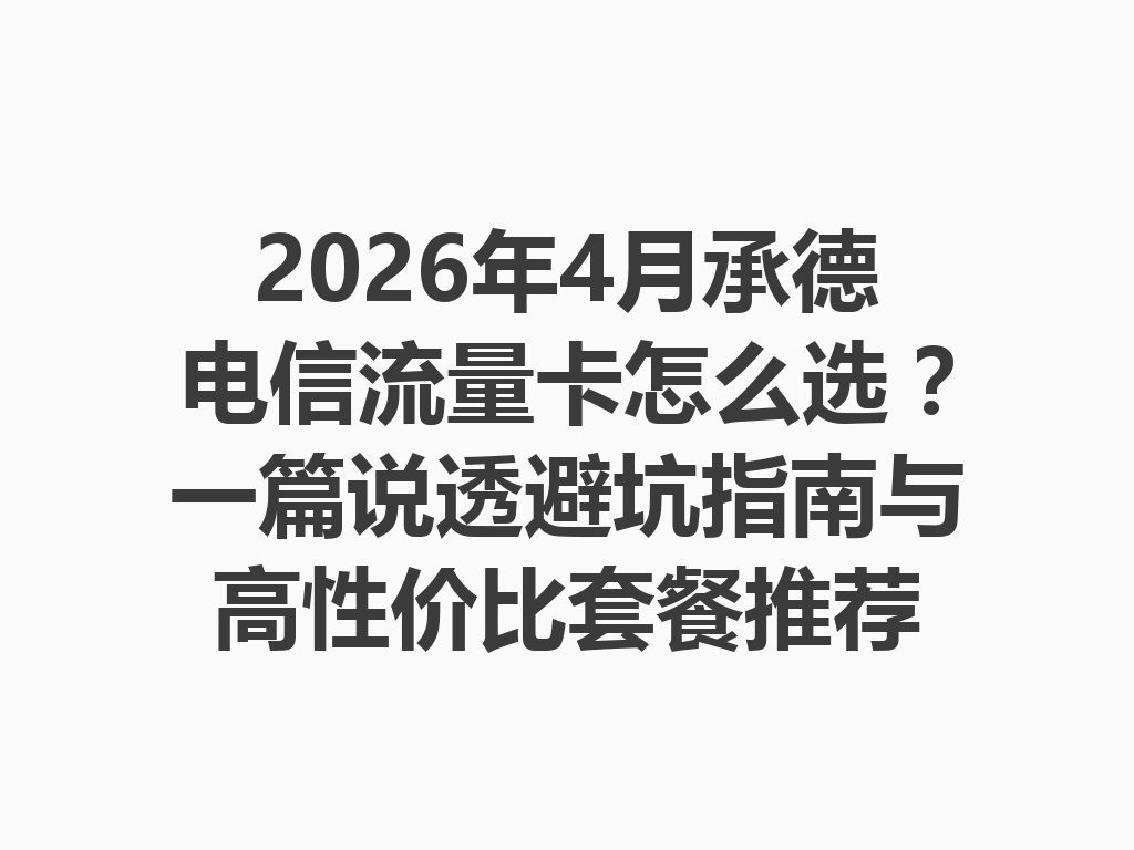 2026年4月承德电信流量卡怎么选？一篇说透避坑指南与高性价比套餐推荐
