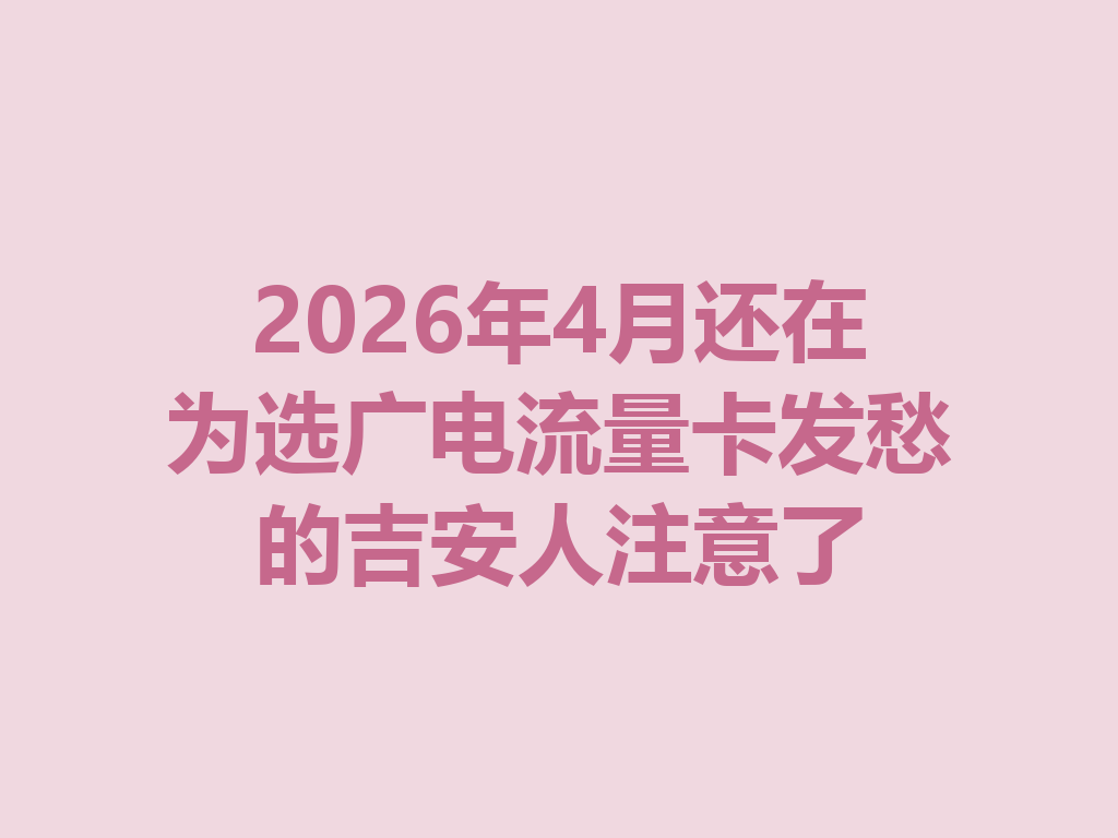 2026年4月还在为选广电流量卡发愁的吉安人注意了