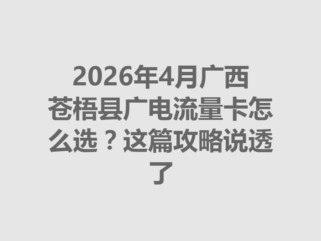 2026年4月广西苍梧县广电流量卡怎么选？这篇攻略说透了