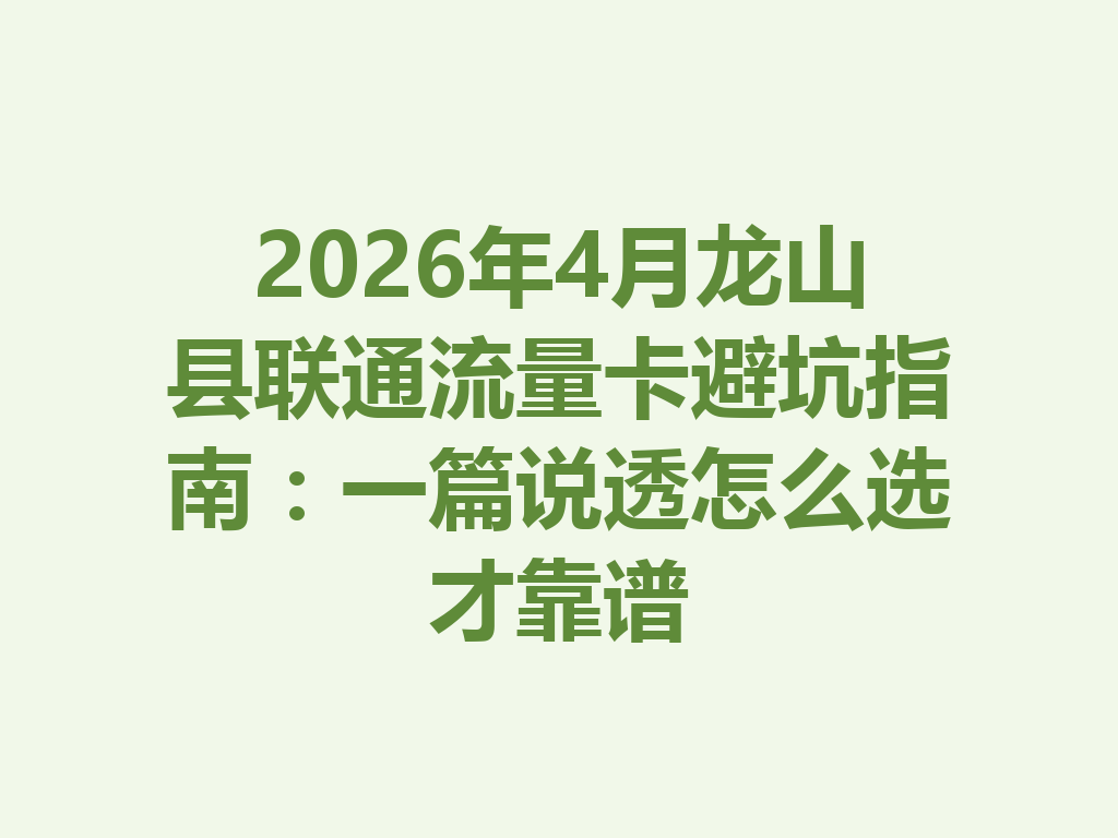 2026年4月龙山县联通流量卡避坑指南：一篇说透怎么选才靠谱
