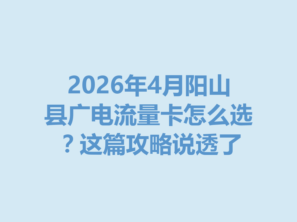 2026年4月阳山县广电流量卡怎么选？这篇攻略说透了