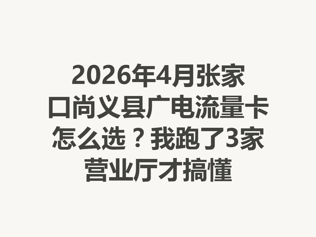 2026年4月张家口尚义县广电流量卡怎么选？我跑了3家营业厅才搞懂