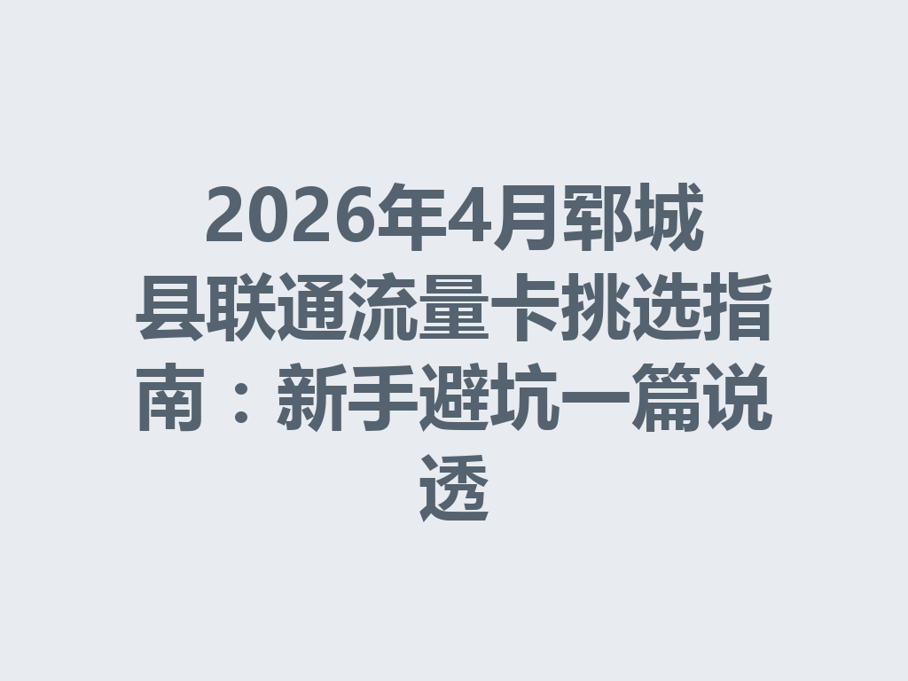 2026年4月郓城县联通流量卡挑选指南：新手避坑一篇说透