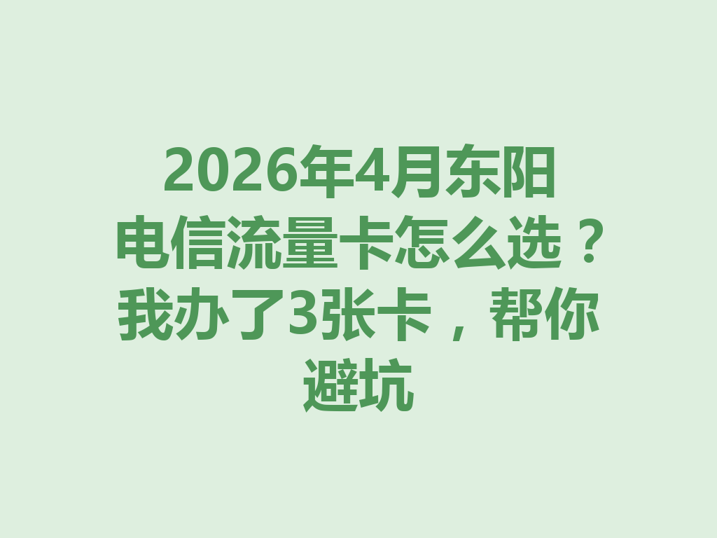 2026年4月东阳电信流量卡怎么选？我办了3张卡，帮你避坑