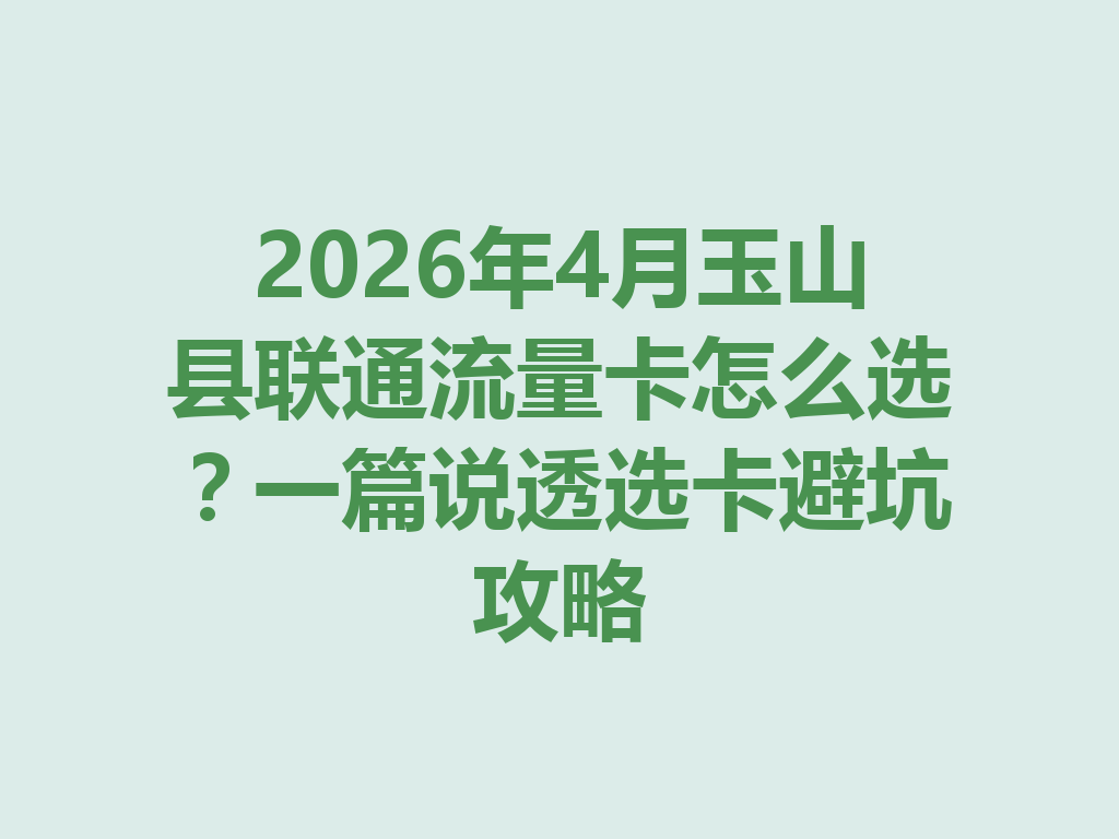 2026年4月玉山县联通流量卡怎么选？一篇说透选卡避坑攻略