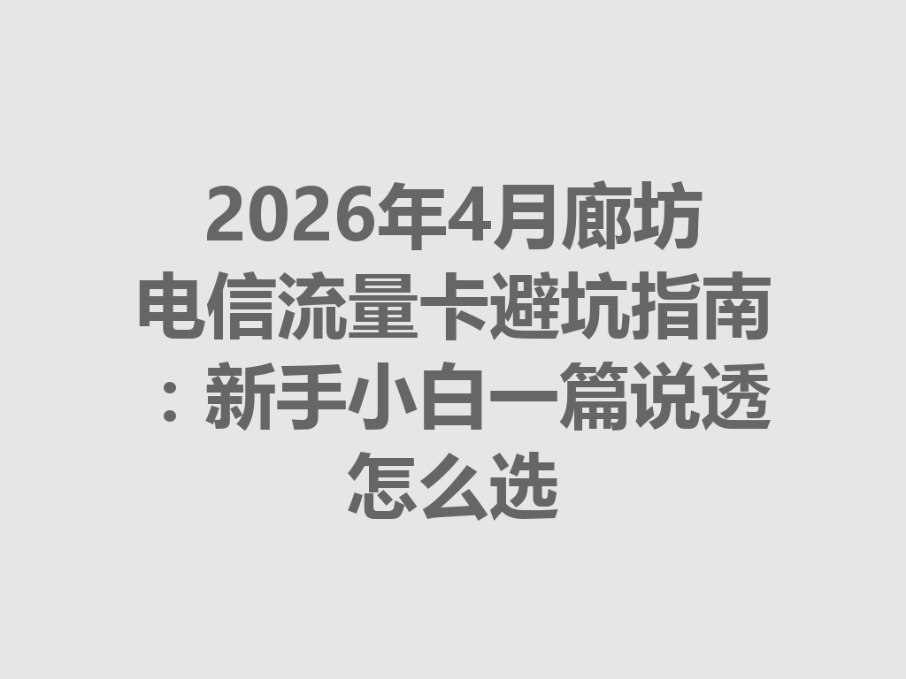 2026年4月廊坊电信流量卡避坑指南：新手小白一篇说透怎么选