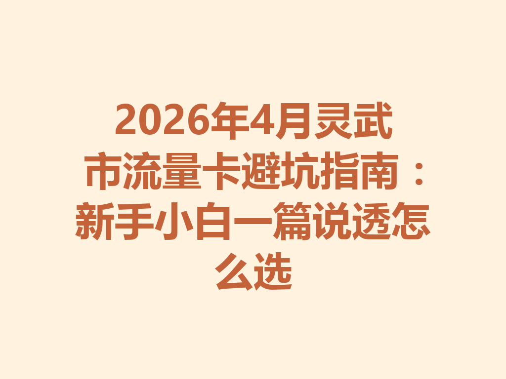 2026年4月灵武市流量卡避坑指南：新手小白一篇说透怎么选