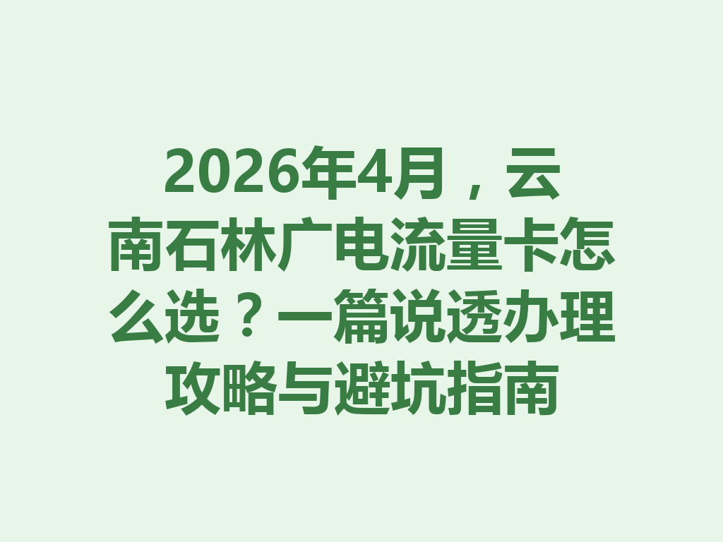 2026年4月，云南石林广电流量卡怎么选？一篇说透办理攻略与避坑指南