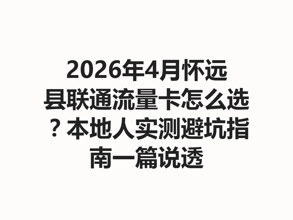 2026年4月怀远县联通流量卡怎么选？本地人实测避坑指南一篇说透