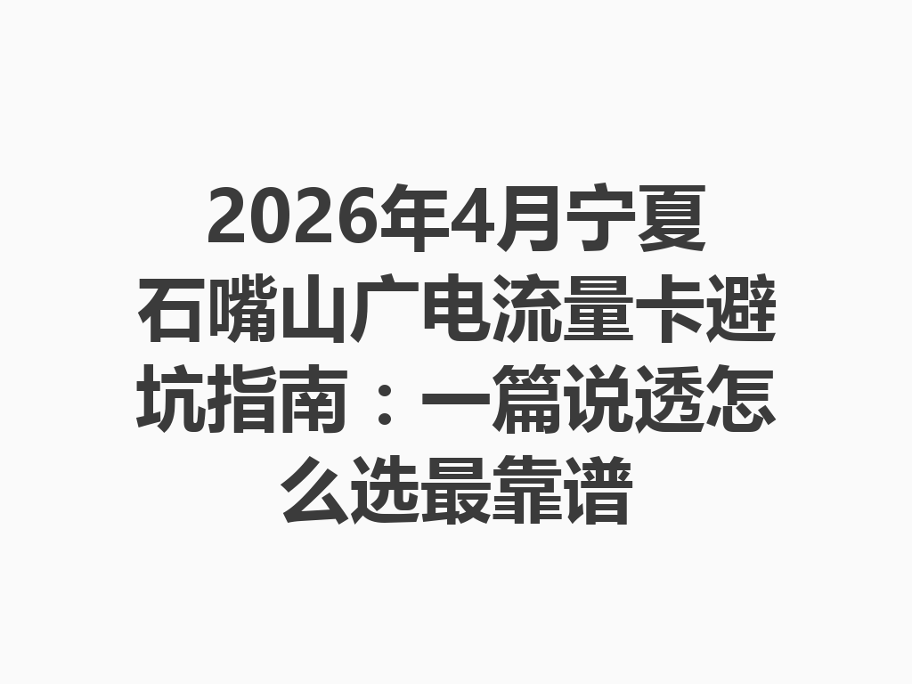 2026年4月宁夏石嘴山广电流量卡避坑指南：一篇说透怎么选最靠谱