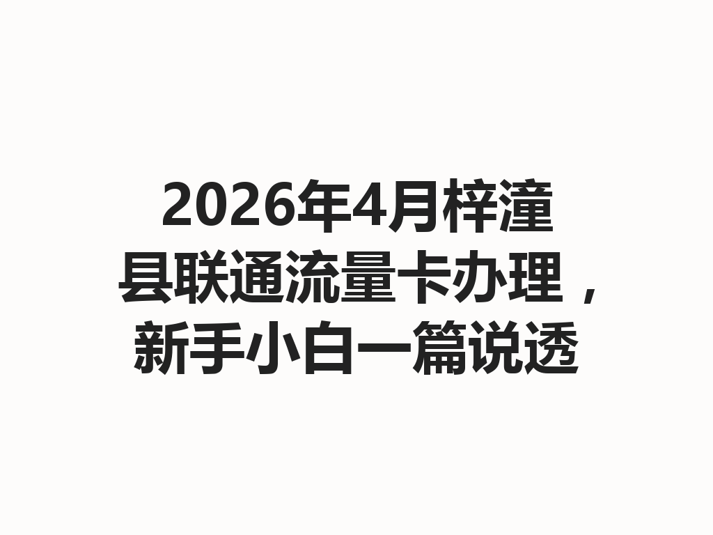 2026年4月梓潼县联通流量卡办理，新手小白一篇说透