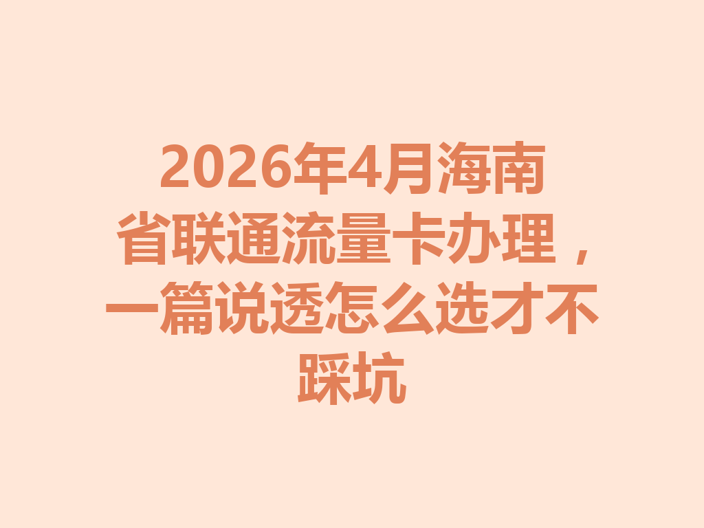 2026年4月海南省联通流量卡办理，一篇说透怎么选才不踩坑