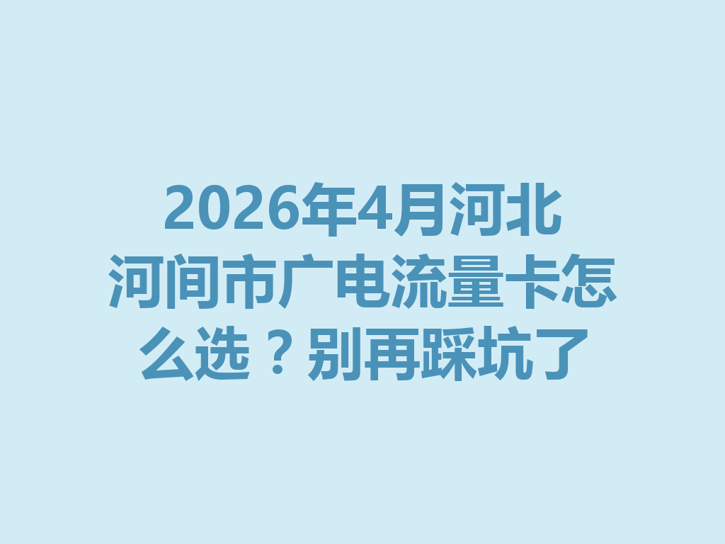 2026年4月河北河间市广电流量卡怎么选？别再踩坑了