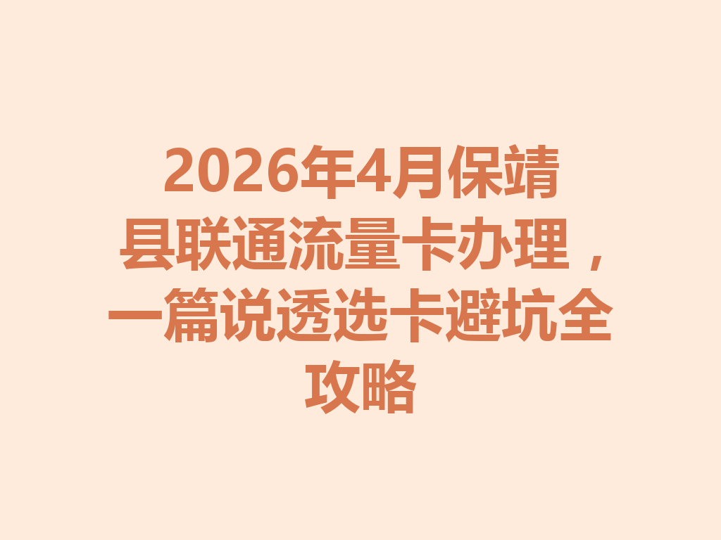 2026年4月保靖县联通流量卡办理,一篇说透选卡避坑全攻略