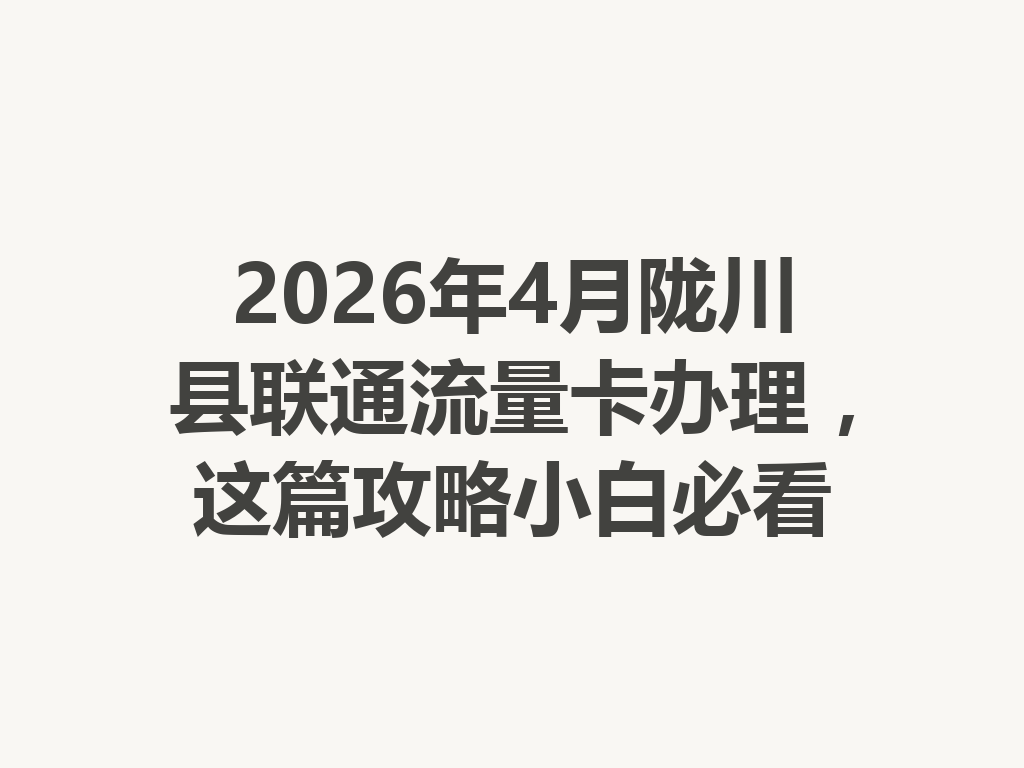 2026年4月陇川县联通流量卡办理，这篇攻略小白必看