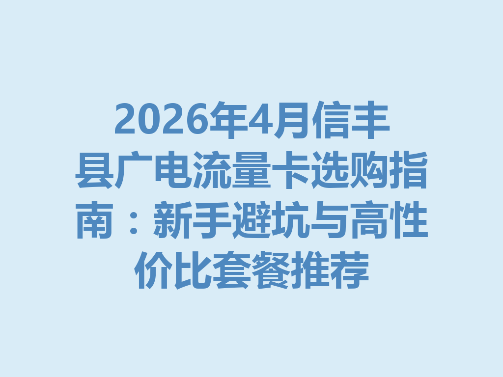2026年4月信丰县广电流量卡选购指南:新手避坑与高性价比套餐推荐