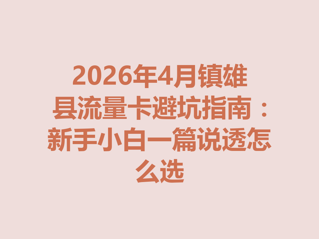 2026年4月镇雄县流量卡避坑指南：新手小白一篇说透怎么选