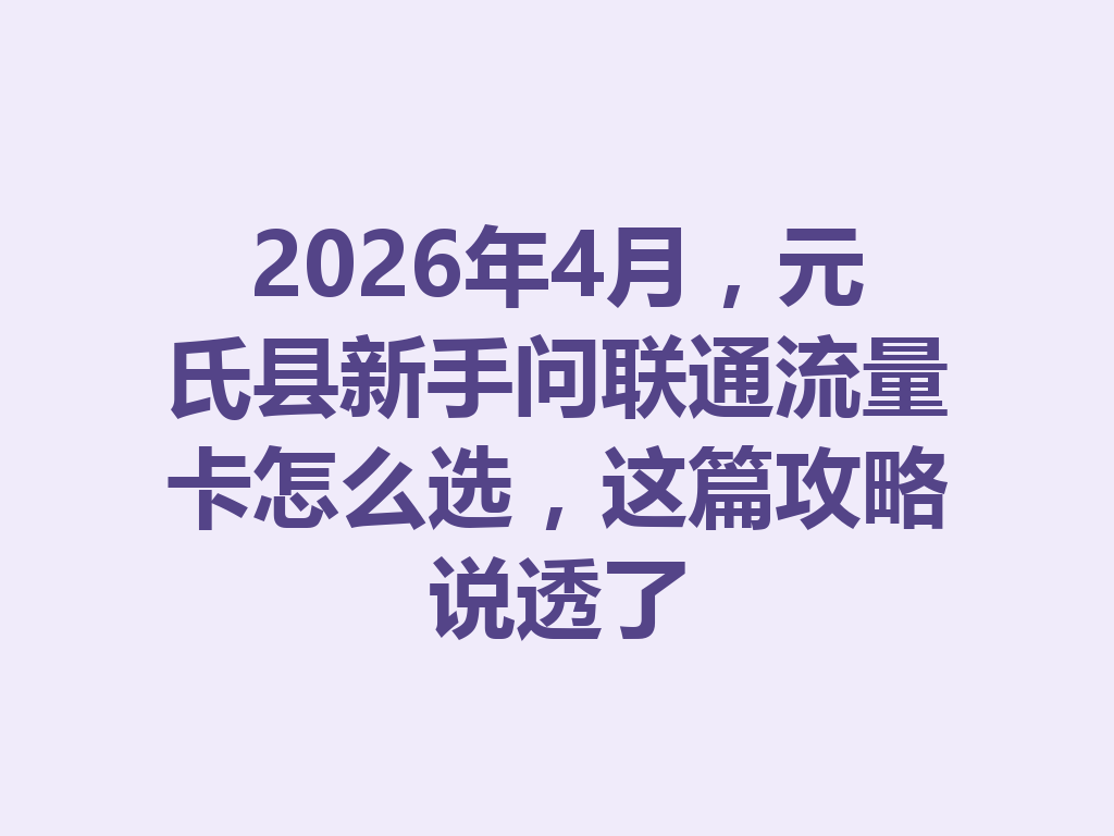 2026年4月，元氏县新手问联通流量卡怎么选，这篇攻略说透了