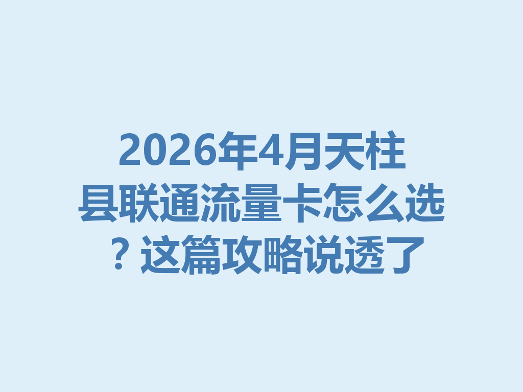 2026年4月天柱县联通流量卡怎么选？这篇攻略说透了