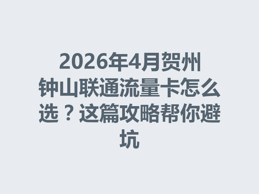 2026年4月贺州钟山联通流量卡怎么选？这篇攻略帮你避坑