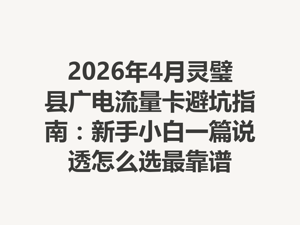 2026年4月灵璧县广电流量卡避坑指南：新手小白一篇说透怎么选最靠谱