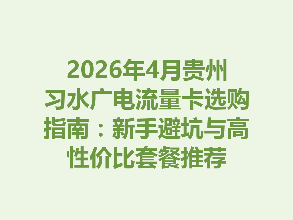 2026年4月贵州习水广电流量卡选购指南：新手避坑与高性价比套餐推荐