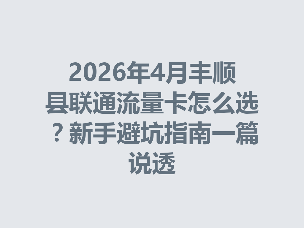 2026年4月丰顺县联通流量卡怎么选？新手避坑指南一篇说透