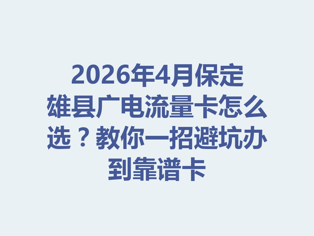 2026年4月保定雄县广电流量卡怎么选？教你一招避坑办到靠谱卡
