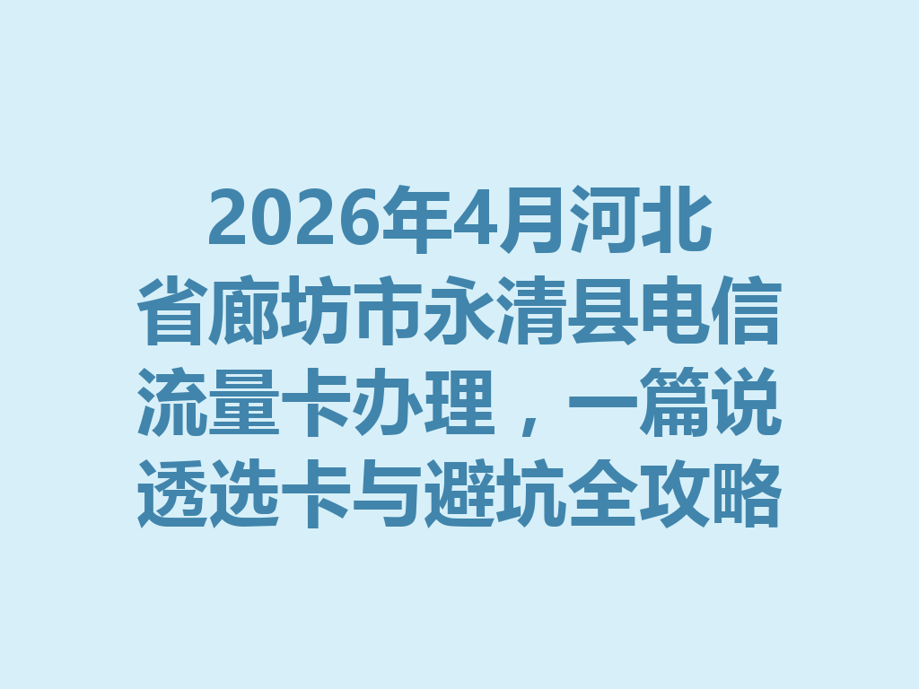 2026年4月河北省廊坊市永清县电信流量卡办理，一篇说透选卡与避坑全攻略