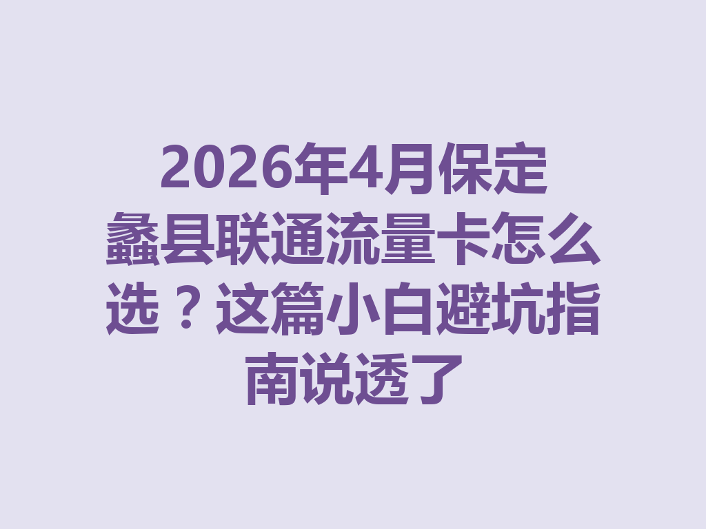 2026年4月保定蠡县联通流量卡怎么选？这篇小白避坑指南说透了