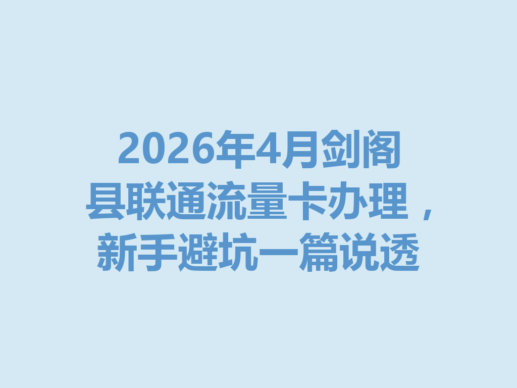2026年4月剑阁县联通流量卡办理,新手避坑一篇说透