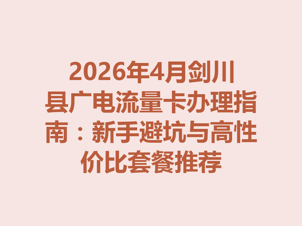 2026年4月剑川县广电流量卡办理指南：新手避坑与高性价比套餐推荐