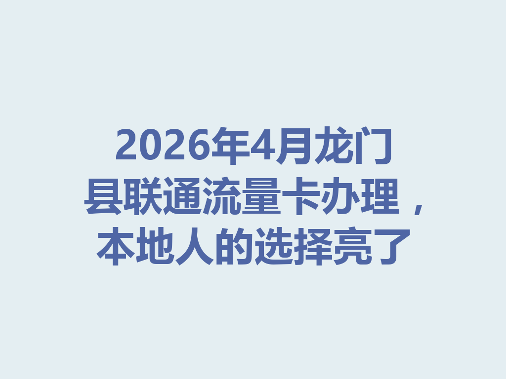 2026年4月龙门县联通流量卡办理，本地人的选择亮了