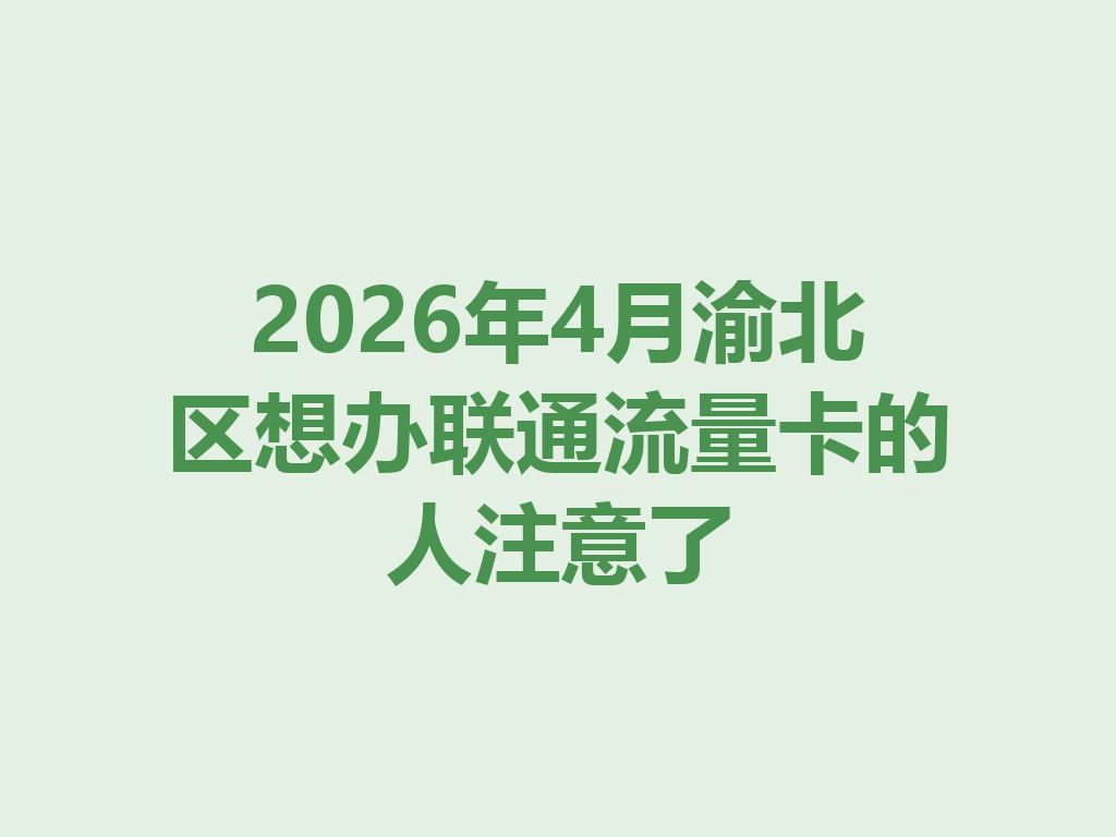 2026年4月渝北区想办联通流量卡的人注意了