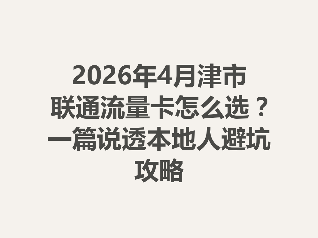 2026年4月津市联通流量卡怎么选？一篇说透本地人避坑攻略