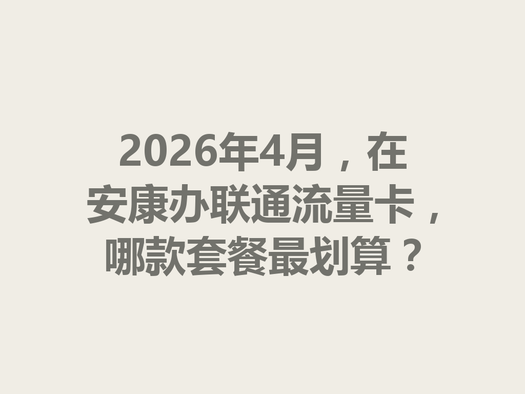 2026年4月，在安康办联通流量卡，哪款套餐最划算？
