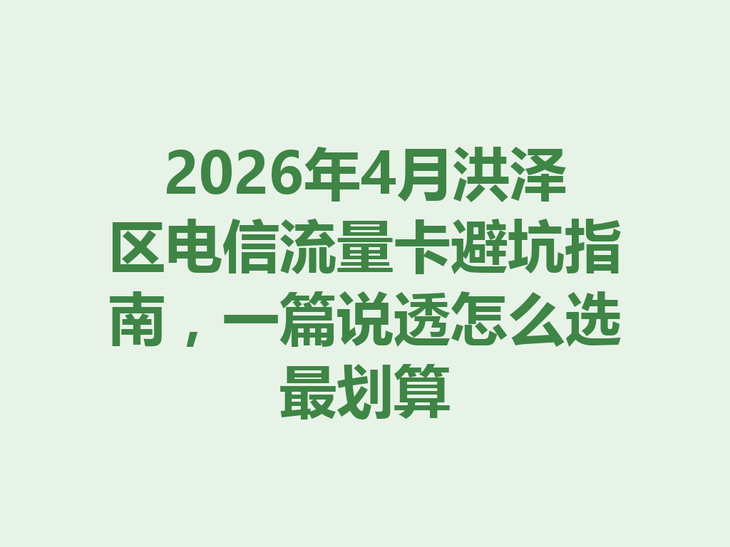 2026年4月洪泽区电信流量卡避坑指南，一篇说透怎么选最划算