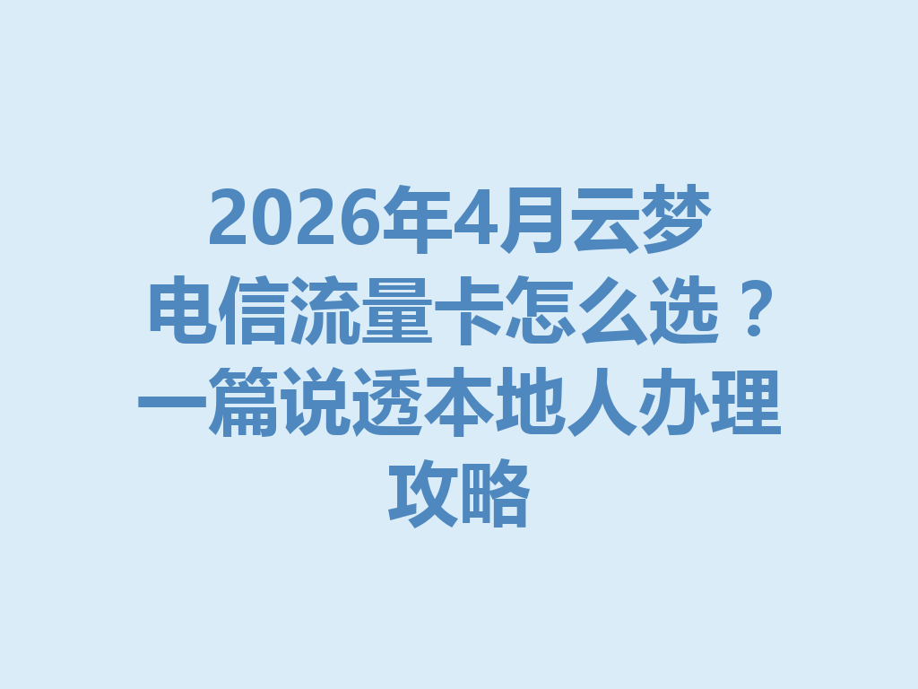 2026年4月云梦电信流量卡怎么选？一篇说透本地人办理攻略